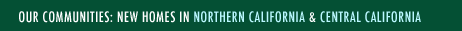Our Communities: New Homes in Northern California & Central California